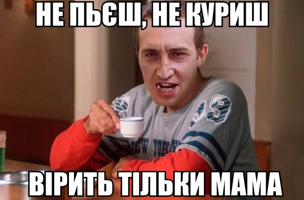Не пєш, не куриш вірить тільки Мама