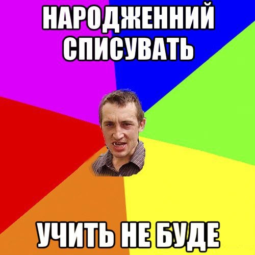 Народжений списувать учить не буде