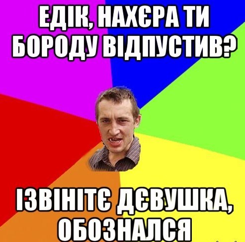 Едік,  нахєра ти бороду відпустив?