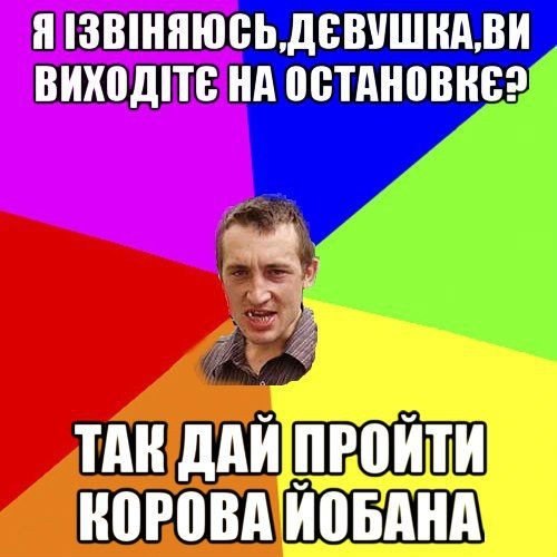 Я ізвіняюсь, дєвушка, ви виходите