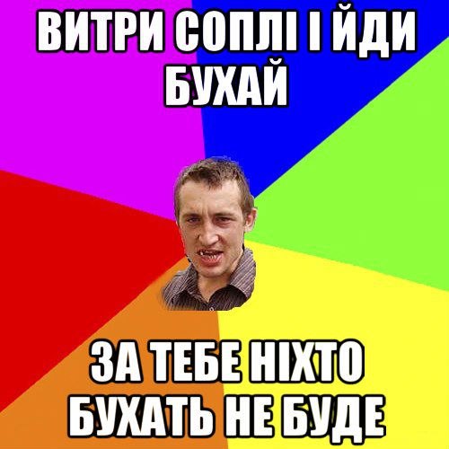 Витри соплі і йди бухай