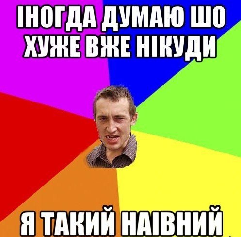 Іногда думаю шо хуже вже нікуда